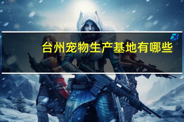 台州宠物生产基地有哪些