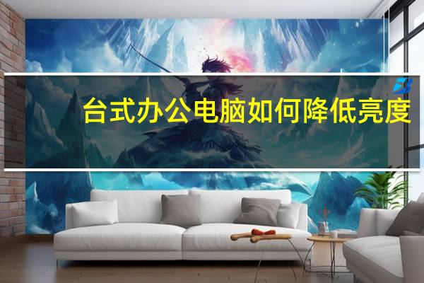 台式办公电脑如何降低亮度