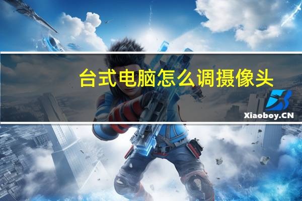 台式电脑怎么调摄像头