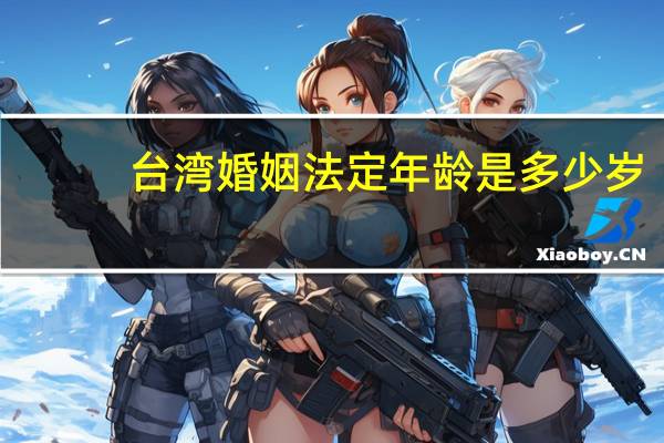 台湾婚姻法定年龄是多少岁