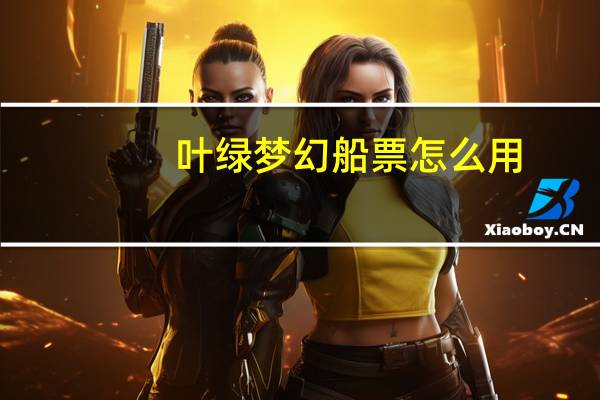 叶绿梦幻船票怎么用