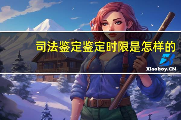 司法鉴定鉴定时限是怎样的