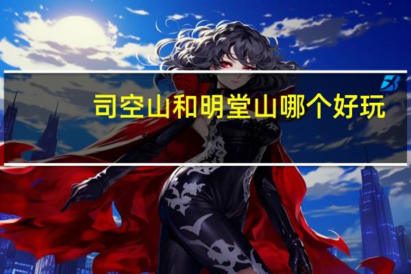 司空山和明堂山哪个好玩