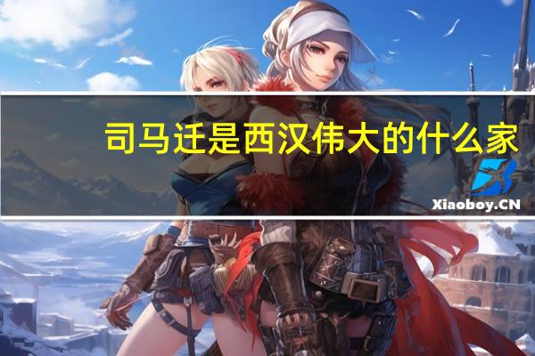 司马迁是西汉伟大的什么家