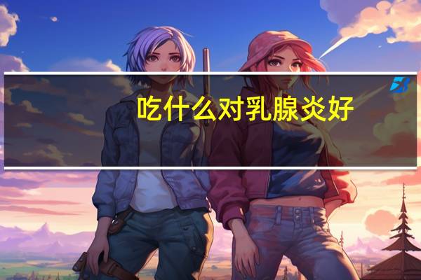 吃什么对乳腺炎好