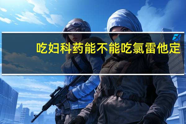 吃妇科药能不能吃氯雷他定