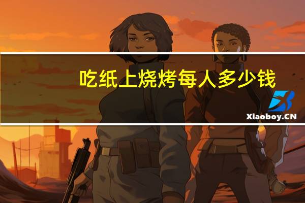 吃纸上烧烤每人多少钱