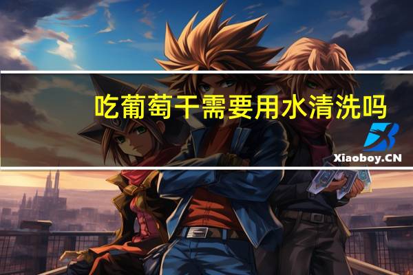 吃葡萄干需要用水清洗吗