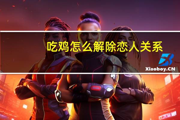 吃鸡怎么解除恋人关系
