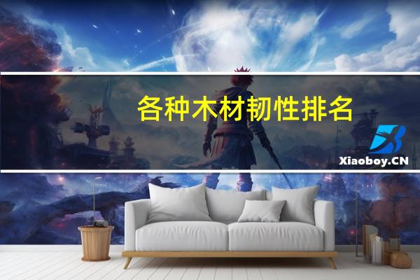 各种木材韧性排名