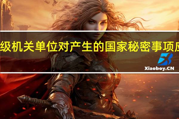 各级机关单位对产生的国家秘密事项应当按照