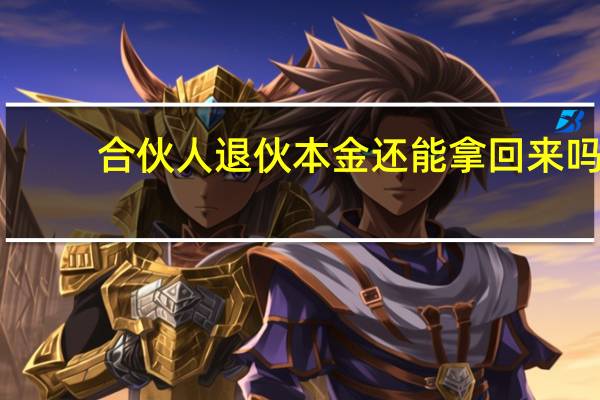 合伙人退伙本金还能拿回来吗