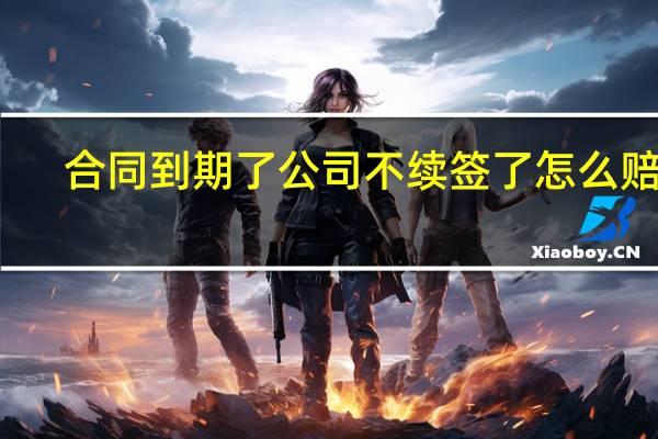 合同到期了公司不续签了怎么赔偿