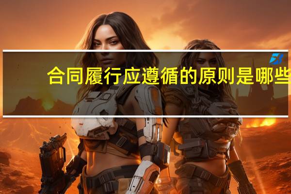 合同履行应遵循的原则是哪些