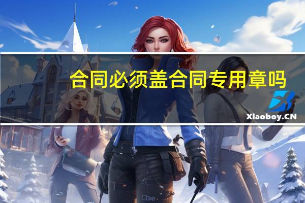 合同必须盖合同专用章吗