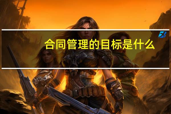 合同管理的目标是什么