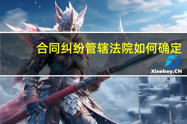 合同纠纷管辖法院如何确定