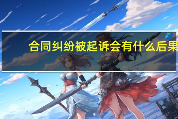 合同纠纷被起诉会有什么后果