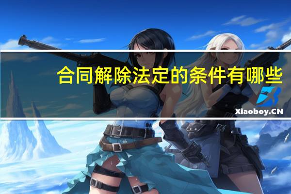 合同解除法定的条件有哪些