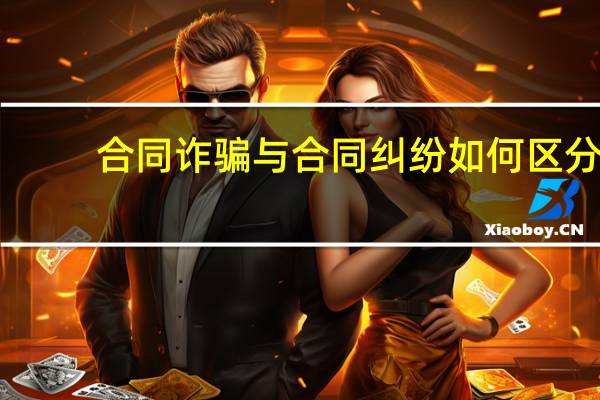合同诈骗与合同纠纷如何区分