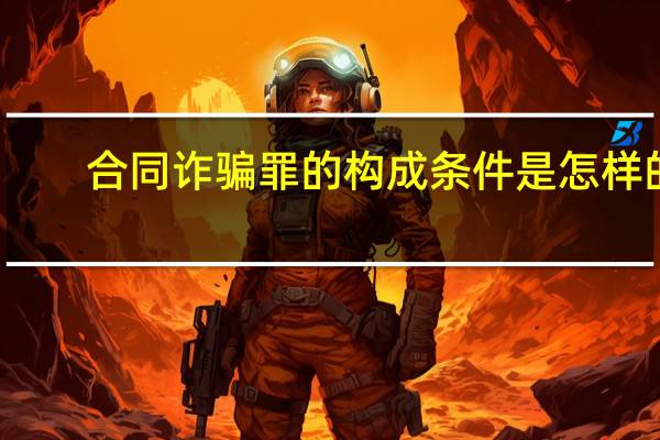 合同诈骗罪的构成条件是怎样的