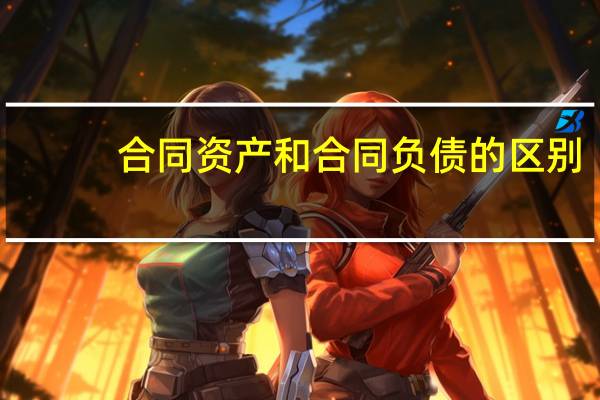 合同资产和合同负债的区别