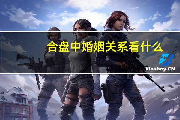合盘中婚姻关系看什么
