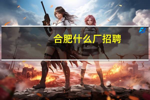 合肥什么厂招聘
