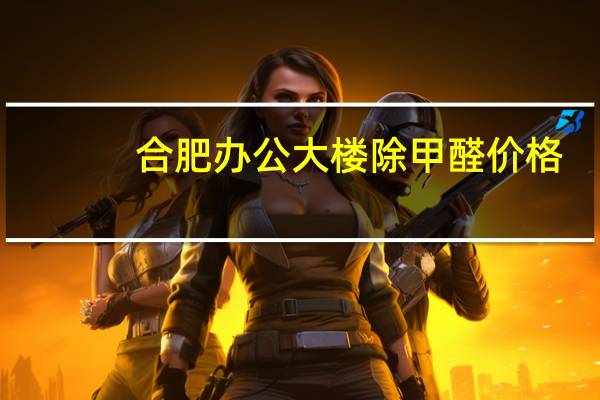 合肥办公大楼除甲醛价格