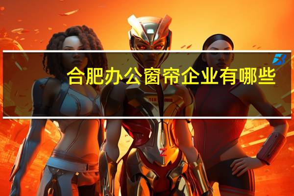 合肥办公窗帘企业有哪些