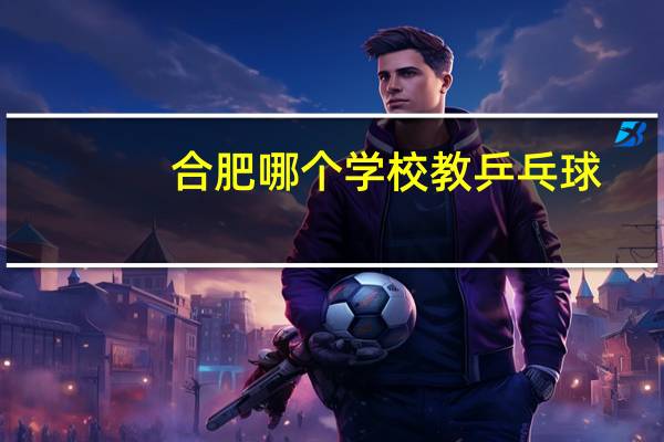 合肥哪个学校教乒乓球