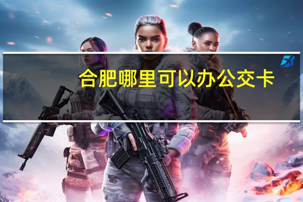 合肥哪里可以办公交卡