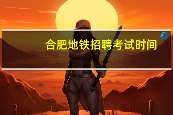 合肥地铁招聘考试时间