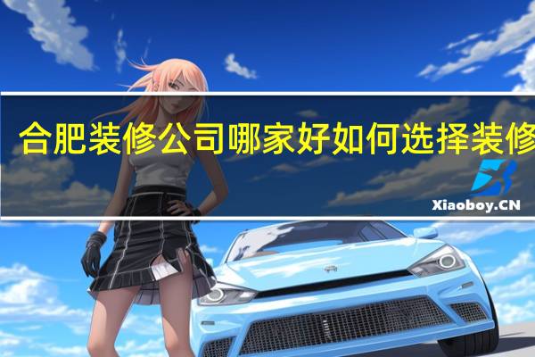合肥装修公司哪家好如何选择装修公司