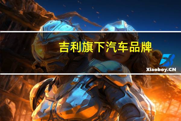 吉利旗下汽车品牌