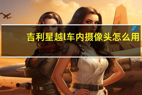 吉利星越l车内摄像头怎么用
