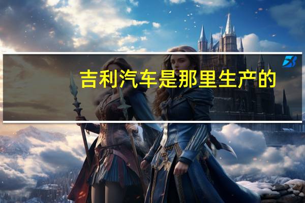 吉利汽车是那里生产的