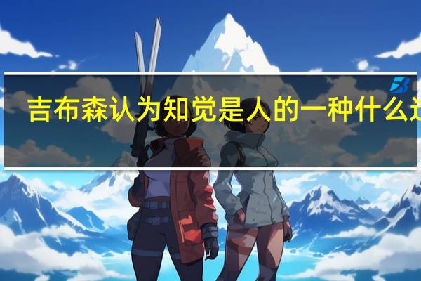 吉布森认为知觉是人的一种什么过程
