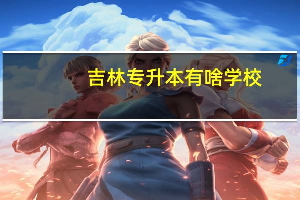 吉林专升本有啥学校