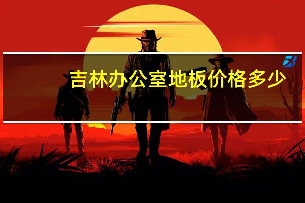 吉林办公室地板价格多少