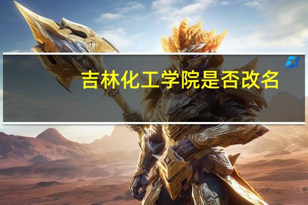 吉林化工学院是否改名