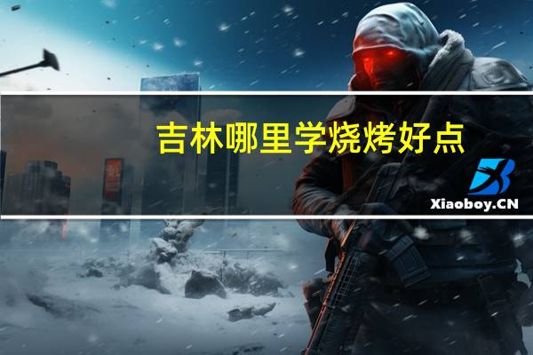 吉林哪里学烧烤好点