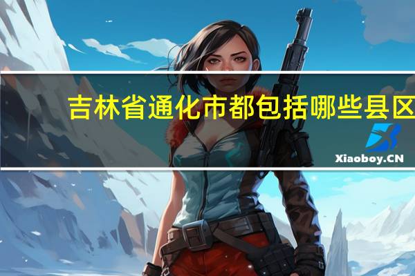 吉林省通化市都包括哪些县区