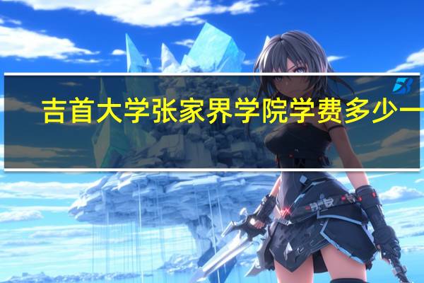 吉首大学张家界学院学费多少一年