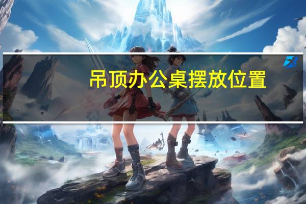 吊顶办公桌摆放位置