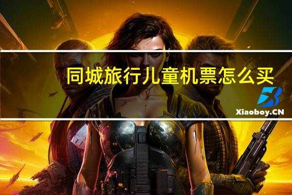 同城旅行儿童机票怎么买