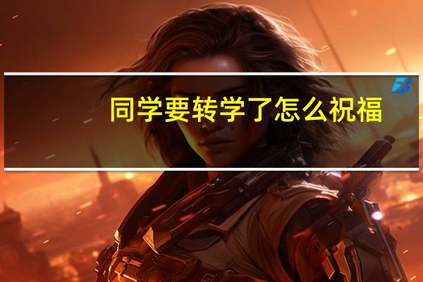 同学要转学了怎么祝福