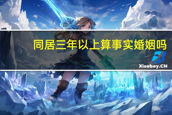 同居三年以上算事实婚姻吗