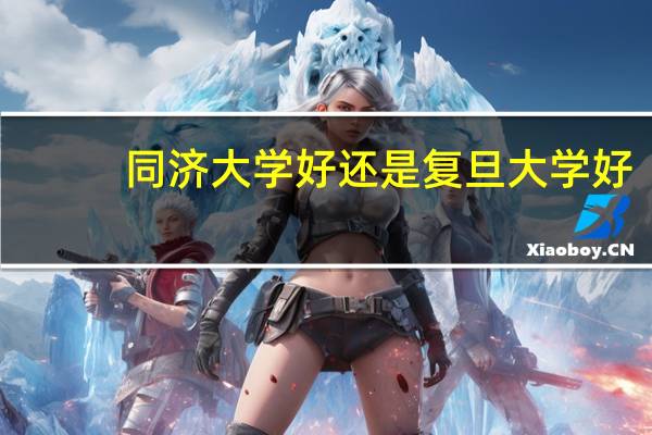 同济大学好还是复旦大学好