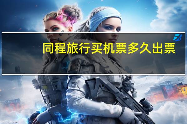 同程旅行买机票多久出票